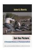 Get the Picture A Personal History of Photojournalism