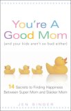 You're a Good Mom (And Your Kids Aren't so Bad Either) 14 Secrets to Finding Happiness Between Super Mom and Slacker Mom 2008 9781402211140 Front Cover