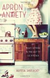 Apron Anxiety My Messy Affairs in and Out of the Kitchen 2012 9780307952141 Front Cover
