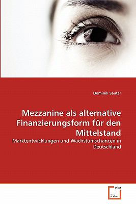 Mezzanine als alternative Finanzierungsform fï¿½r den Mittelstand Marktentwicklungen und Wachstumschancen in Deutschland 2011 9783639357141 Front Cover
