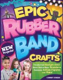 Epic Rubber Band Crafts Totally Cool Gadget Gear, Never Before Seen Bracelets, Awesome Action Figures, and More! 2014 9781574219142 Front Cover