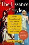 Essence of Style How the French Invented High Fashion, Fine Food, Chic Cafes, Style, Sophistication, and Glamour 2006 9780743264143 Front Cover