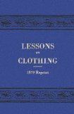 Lessons on Clothing - 1879 Reprint 2009 9781441408143 Front Cover