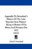Appendix to Swineford's History of the Lake Superior Iron District Being A Review of Its Mines and Furnaces For 1872 (1872) 2009 9781104380144 Front Cover