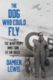 Dog Who Could Fly The Incredible True Story of a WWII Airman and the Four-Legged Hero Who Flew at His Side  9781476739144 Front Cover