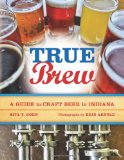 True Brew A Guide to Craft Beer in Indiana 2010 9780253222145 Front Cover