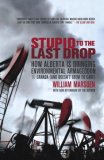 Stupid to the Last Drop How Alberta Is Bringing Environmental Armageddon to Canada (and Doesn't Seem to Care) 2008 9780676979145 Front Cover