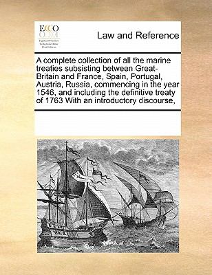 Complete Collection of All the Marine Treaties Subsisting Between Great-Britain and France, Spain, Portugal, Austria, Russia, Commencing in the Ye 2010 9780699116145 Front Cover