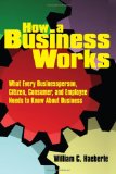 How a Business Works What Every Businessperson, Citizen, Consumer, and Employee Needs to Know about Business cover art