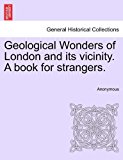 Geological Wonders of London and Its Vicinity a Book for Strangers 2011 9781241526146 Front Cover