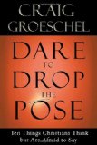 Dare to Drop the Pose Ten Things Christians Think but Are Afraid to Say 2010 9781601423146 Front Cover