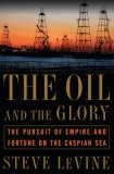 Oil and the Glory The Pursuit of Empire and Fortune on the Caspian Sea cover art