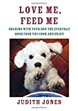 Love Me, Feed Me Sharing with Your Dog the Everyday Good Food You Cook and Enjoy  9780385352147 Front Cover