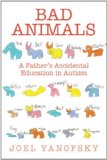 Bad Animals A Father's Accidental Education in Autism 2012 9781611454147 Front Cover