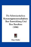 Die Schweizerischen Konsumgenossenschaften Ihre Entwicklung und Ihre Resultate (1896) 2010 9781161126150 Front Cover