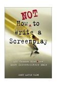 How Not to Write a Screenplay 101 Common Mistakes Most Screenwriters Make  9781580650151 Front Cover