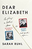 Dear Elizabeth: a Play in Letters from Elizabeth Bishop to Robert Lowell and Back Again A Play in Letters from Elizabeth Bishop to Robert Lowell and Back Again cover art