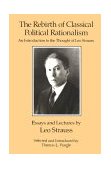 Rebirth of Classical Political Rationalism An Introduction to the Thought of Leo Strauss