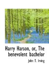 Harry Harson, or, the Benevolent Bachelor 2009 9781117341156 Front Cover