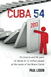 Cuba 54 It's Time to End 54 Years of Abuse of 11 Million People at the Hands of the Miami Cartel 2013 9781483916156 Front Cover