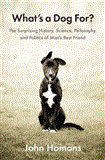 What's a Dog For? The Surprising History, Science, Philosophy, and Politics of Man's Best Friend  9781594205156 Front Cover