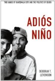 Adiï¿½s Niï¿½o The Gangs of Guatemala City and the Politics of Death cover art