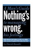 Nothing's Wrong A Man's Guide to Managing His Feelings (Learn to Express Your Emotions in a Healthy Way) 2004 9781573249157 Front Cover