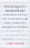 Eloquent Shakespeare A Pronouncing Dictionary for the Complete Dramatic Works with Notes to Untie the Modern Tongue  9780226491158 Front Cover