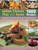 Indian, Chinese, Thai and Asian 1000 Recipes - Presenting All the Best-Loved Dishes from Irresistible Appetizers and Street Snacks to Superb Curries, Sizzling Stir-Fries and Sambals, Sauces and Desserts, with over 1000 Color Photographs 2009 9780754819158 Front Cover