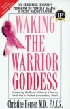 Waking the Warrior Goddess Dr. Christine Horner's Program to Protect Against and Fight Breast Cancer 3rd 2007 9781591202158 Front Cover