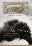 Vital Rails The Civil War History of the Charleston and Savannah Railroad  9781570037160 Front Cover