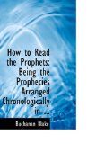 How to Read the Prophets : Being the Prophecies Arranged Chronologically In ... 2008 9780554642161 Front Cover
