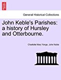 John Keble's Parishes A history of Hursley and Otterbourne 2011 9781241110161 Front Cover