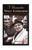 I Remember Vince Lombardi Personal Memories of and Testimonials to Football's First Super Bowl Championship Coach, As Told by the People and Players Who Knew Him 2004 9781581824162 Front Cover