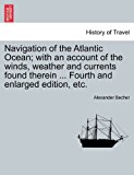 Navigation of the Atlantic Ocean; with an Account of the Winds, Weather and Currents Found Therein Fourth and Enlarged Edition, Etc 2011 9781241091163 Front Cover