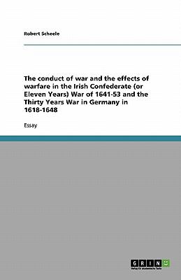 Conduct of War and the Effects of Warfare in the Irish Confederate War of 1641-53 and the Thirty Years War in Germany In 1618-16 2009 9783640273164 Front Cover