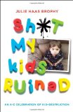 Sh*t My Kids Ruined An a-Z Celebration of Kid-Destruction 2010 9780345527165 Front Cover