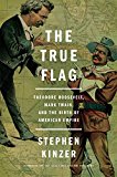 True Flag Theodore Roosevelt, Mark Twain, and the Birth of American Empire  9781627792165 Front Cover