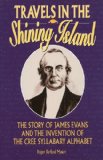 Travels in the Shining Island The Story of James Evans and the Invention of the Cree Syllabary Alphabet 1996 9781896219165 Front Cover