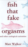 Fish That Fake Orgasms And Other Zoological Curiosities 2007 9780312371166 Front Cover