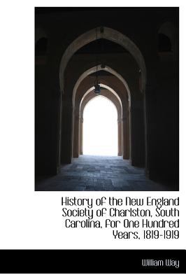 History of the New England Society of Charlston, South Carolina, for One Hundred Years, 1819-1919 2009 9781115779166 Front Cover