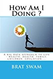 How Am I Doing? A Big Data Approach to Life - Wealth, Health, Family, Children, Education,... 2013 9781492854166 Front Cover