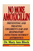 No More Amoxicillin Preventing and Treating Ear and Respiratory Infections Without Antibiotics 1998 9781575663166 Front Cover