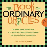 Book of Ordinary Oracles Use Pocket Change, Popsicle Sticks, a TV Remote, this Book, and More to Predict the Future and Answer Your Questions 2005 9781578633166 Front Cover
