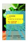 Under the Influence The Literature of Addiction 2003 9780375757167 Front Cover