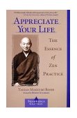 Appreciate Your Life The Essence of Zen Practice 2002 9781570629167 Front Cover