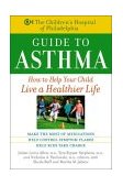 Children's Hospital of Philadelphia Guide to Asthma How to Help Your Child Live a Healthier Life 2004 9780471441168 Front Cover