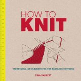 How to Knit Techniques and Projects for the Complete Beginner 2013 9781861089168 Front Cover