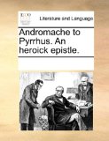 Andromache to Pyrrhus an Heroick Epistle 2010 9781170920169 Front Cover
