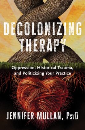 Decolonizing Therapy Oppression, Historical Trauma, and Politicizing Your Practice  9781324019169 Front Cover